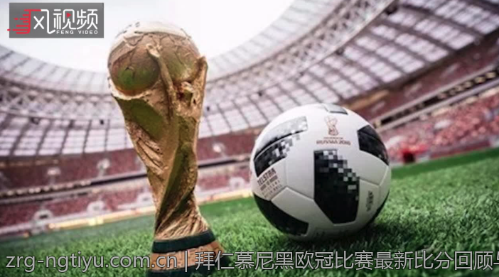 拜仁慕尼黑欧冠比赛最新比分回顾与比赛亮点